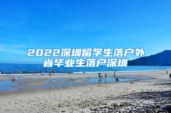 2022深圳留学生落户外省毕业生落户深圳
