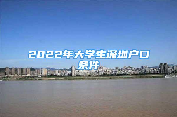 2022年大学生深圳户口条件