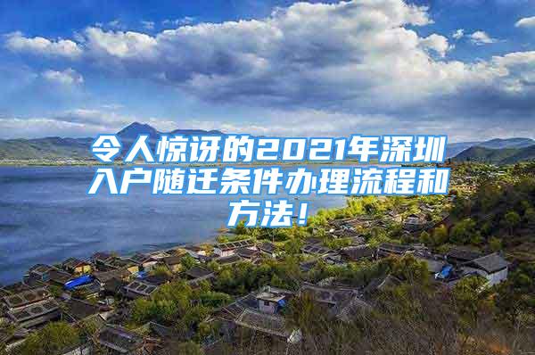 令人惊讶的2021年深圳入户随迁条件办理流程和方法！