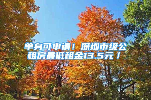 单身可申请！深圳市级公租房最低租金13.5元／㎡