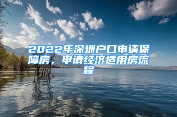 2022年深圳户口申请保障房，申请经济适用房流程