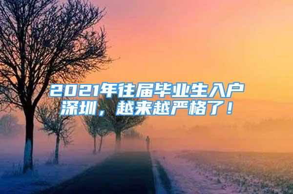 2021年往届毕业生入户深圳，越来越严格了！