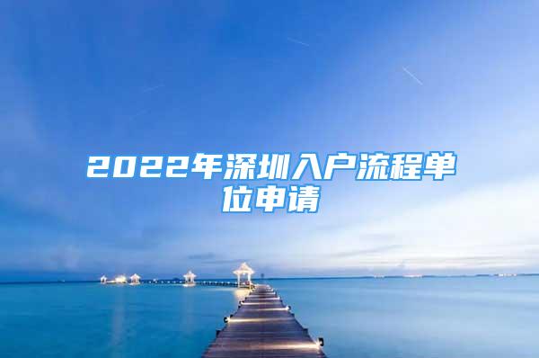 2022年深圳入户流程单位申请