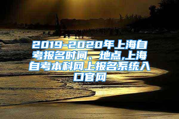 2019-2020年上海自考报名时间、地点,上海自考本科网上报名系统入口官网