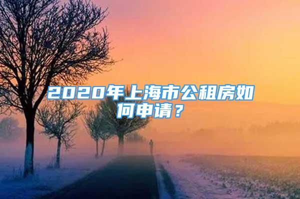 2020年上海市公租房如何申请？
