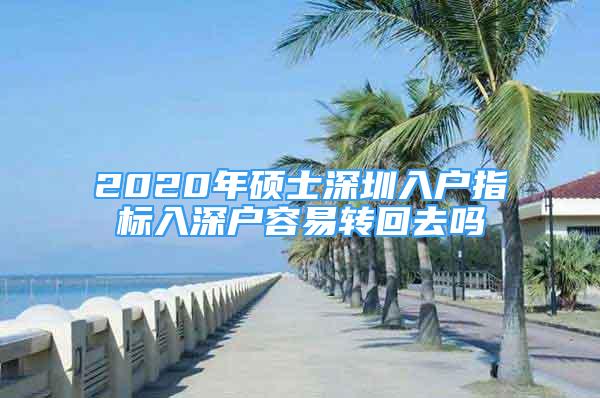 2020年硕士深圳入户指标入深户容易转回去吗