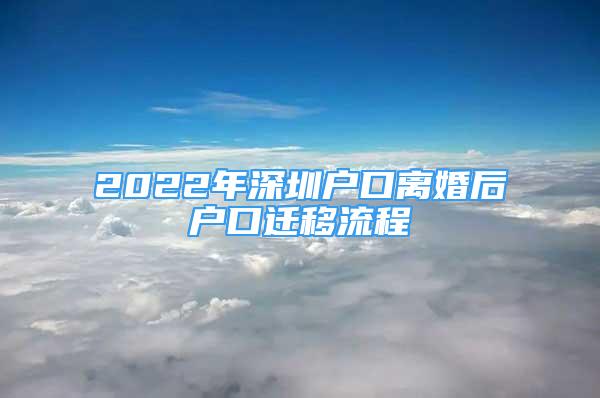 2022年深圳户口离婚后户口迁移流程