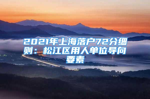 2021年上海落户72分细则：松江区用人单位导向要素