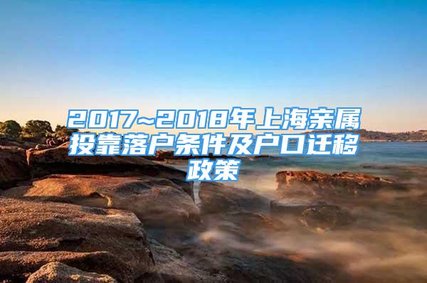 2017~2018年上海亲属投靠落户条件及户口迁移政策