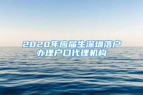 2020年应届生深圳落户办理户口代理机构