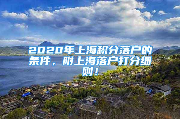 2020年上海积分落户的条件，附上海落户打分细则！