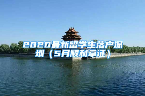 2020最新留学生落户深圳（5月顺利拿证）