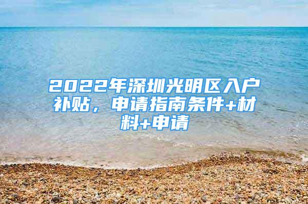 2022年深圳光明区入户补贴，申请指南条件+材料+申请