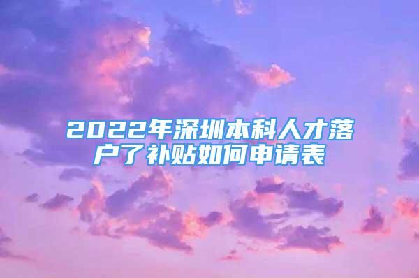 2022年深圳本科人才落户了补贴如何申请表