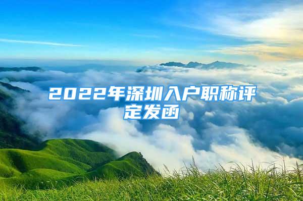 2022年深圳入户职称评定发函