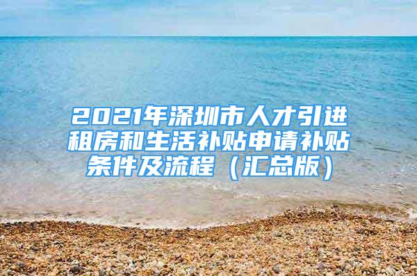 2021年深圳市人才引进租房和生活补贴申请补贴条件及流程（汇总版）