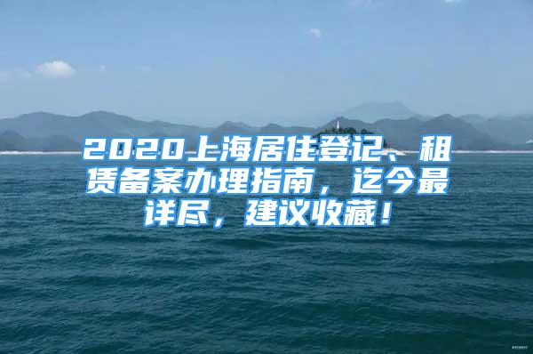 2020上海居住登记、租赁备案办理指南，迄今最详尽，建议收藏！
