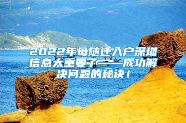 2022年母随迁入户深圳信息太重要了——成功解决问题的秘诀！
