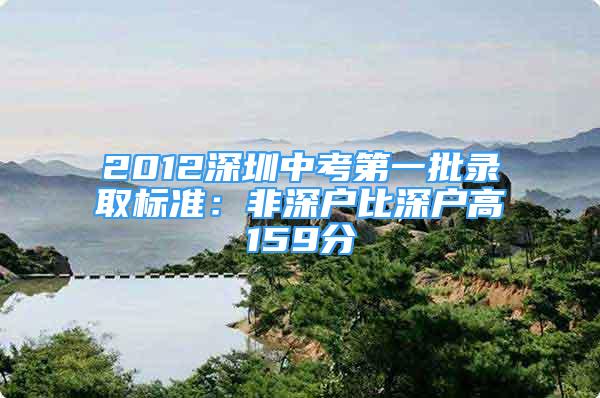 2012深圳中考第一批录取标准：非深户比深户高159分
