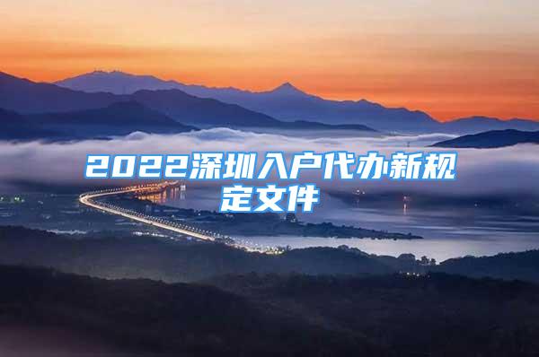2022深圳入户代办新规定文件