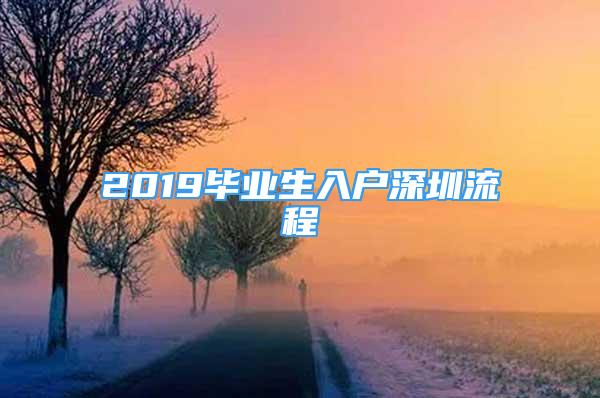 2019毕业生入户深圳流程