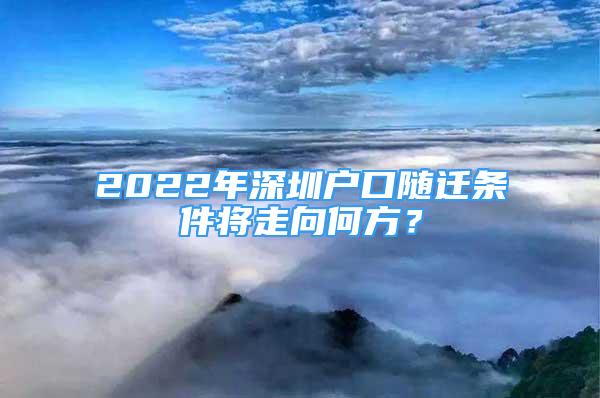 2022年深圳户口随迁条件将走向何方？