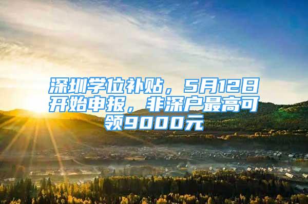 深圳学位补贴，5月12日开始申报，非深户最高可领9000元
