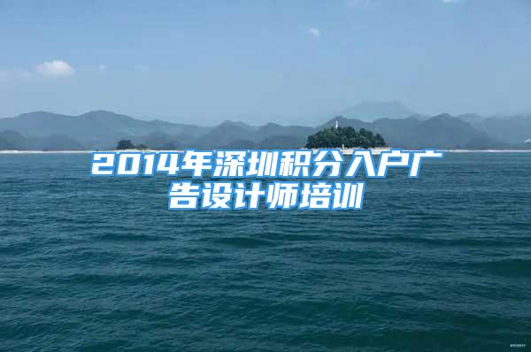 2014年深圳积分入户广告设计师培训