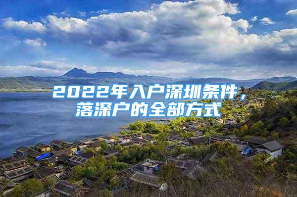 2022年入户深圳条件，落深户的全部方式
