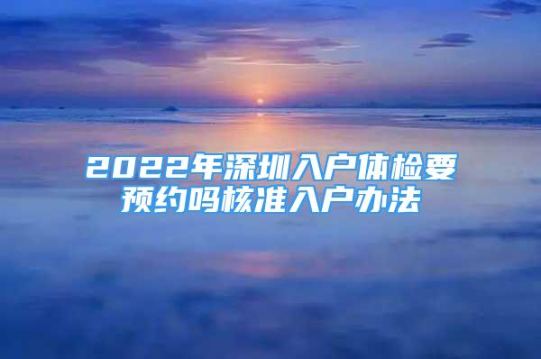 2022年深圳入户体检要预约吗核准入户办法