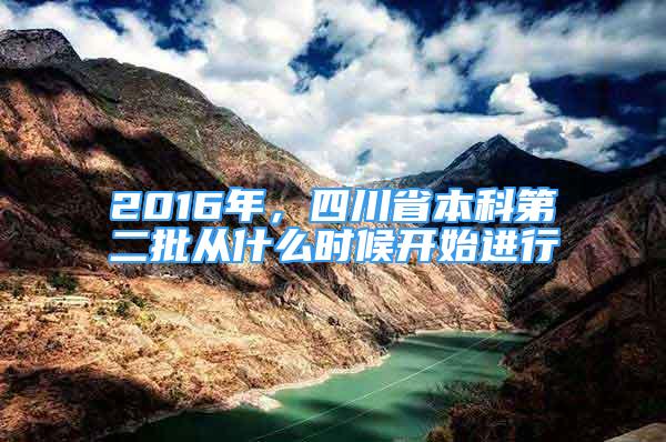 2016年，四川省本科第二批从什么时候开始进行