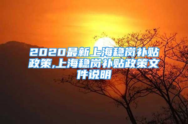 2020最新上海稳岗补贴政策,上海稳岗补贴政策文件说明