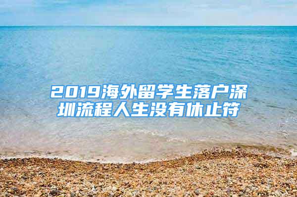 2019海外留学生落户深圳流程人生没有休止符