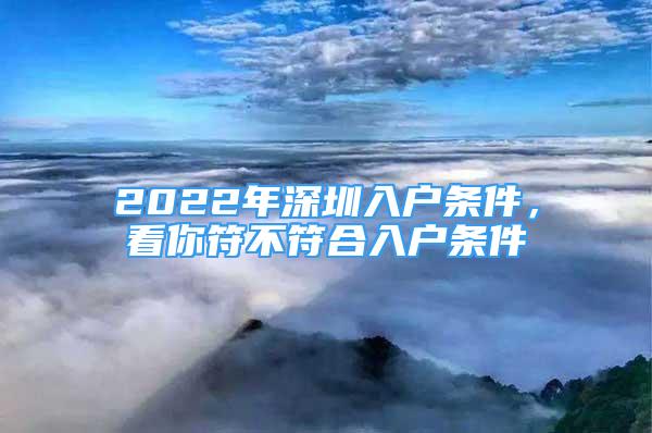 2022年深圳入户条件，看你符不符合入户条件