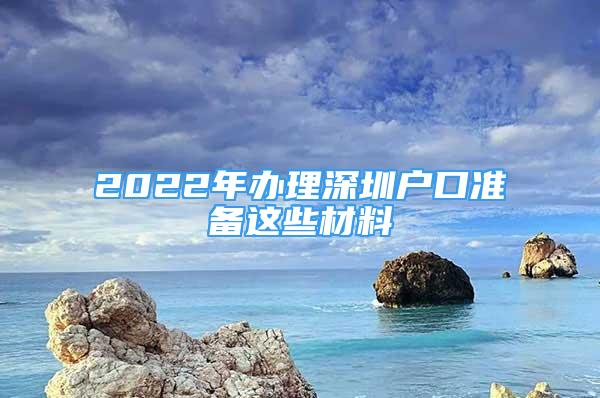 2022年办理深圳户口准备这些材料