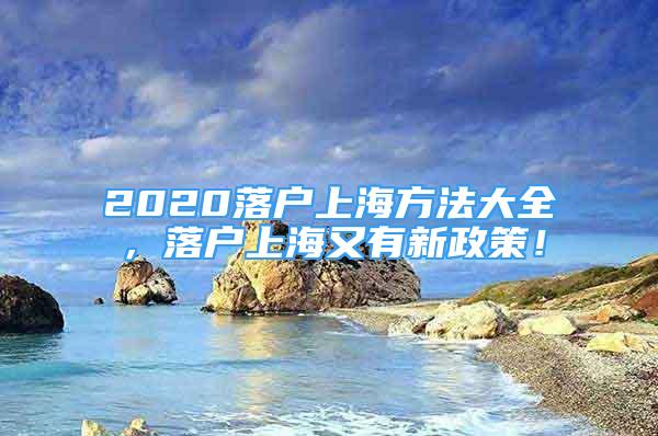 2020落户上海方法大全，落户上海又有新政策！