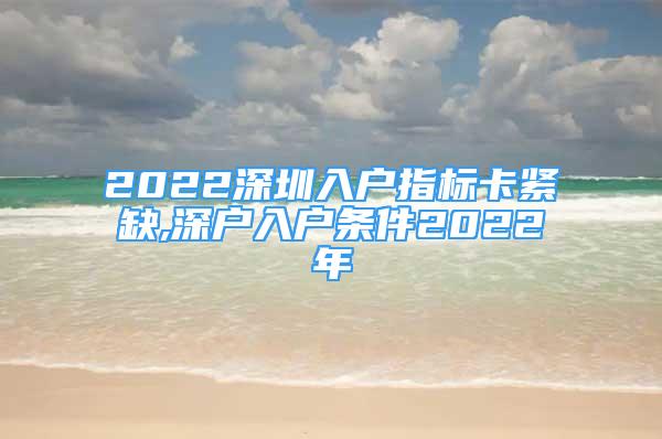 2022深圳入户指标卡紧缺,深户入户条件2022年