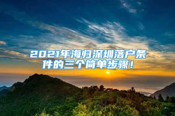 2021年海归深圳落户条件的三个简单步骤！