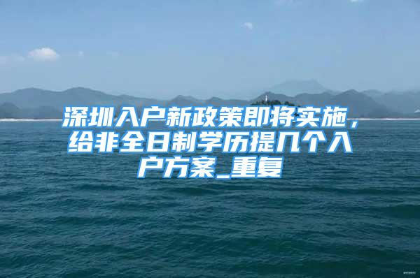 深圳入户新政策即将实施，给非全日制学历提几个入户方案_重复