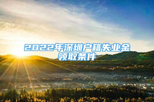 2022年深圳户籍失业金领取条件