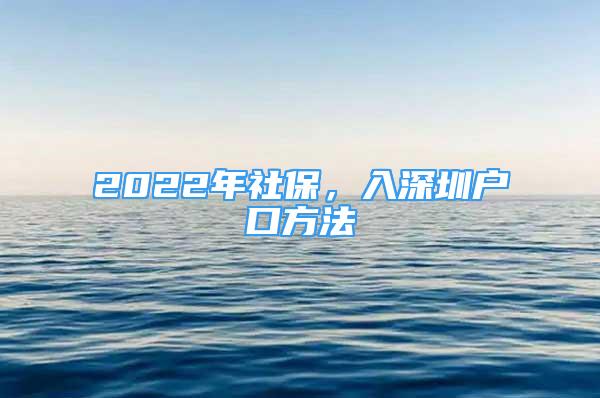 2022年社保，入深圳户口方法