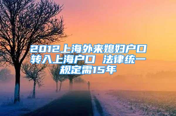 2012上海外来媳妇户口转入上海户口 法律统一规定需15年