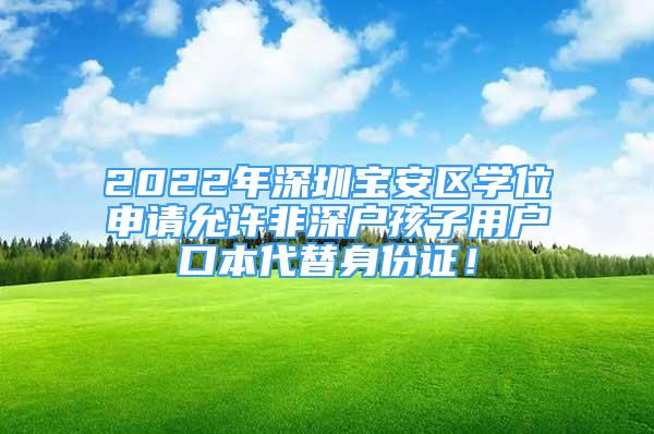 2022年深圳宝安区学位申请允许非深户孩子用户口本代替身份证！