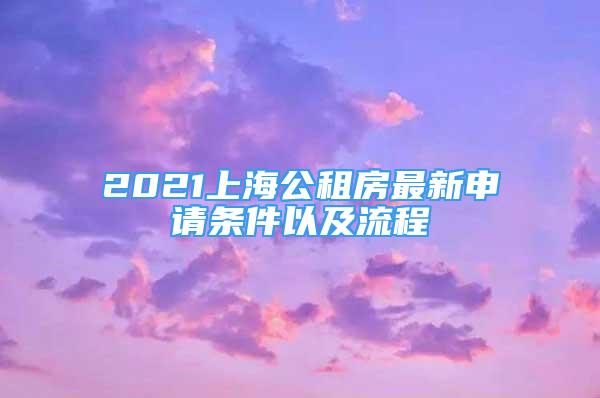 2021上海公租房最新申请条件以及流程