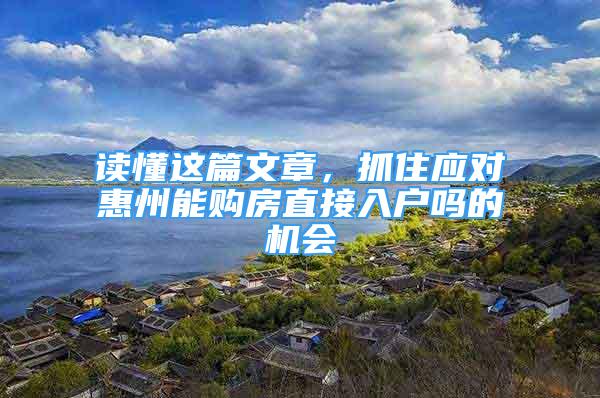 读懂这篇文章，抓住应对惠州能购房直接入户吗的机会