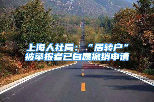 上海人社局：“居转户”被举报者已自愿撤销申请