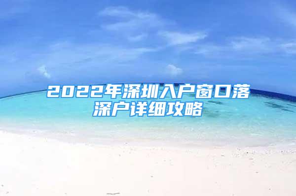2022年深圳入户窗口落深户详细攻略