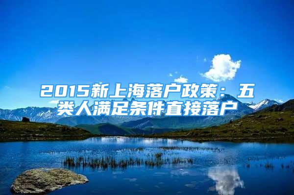 2015新上海落户政策：五类人满足条件直接落户