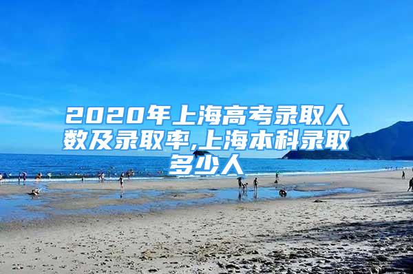2020年上海高考录取人数及录取率,上海本科录取多少人