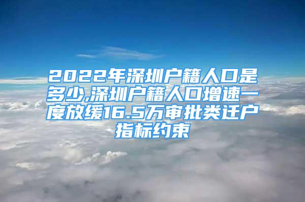 2022年深圳户籍人口是多少,深圳户籍人口增速一度放缓16.5万审批类迁户指标约束